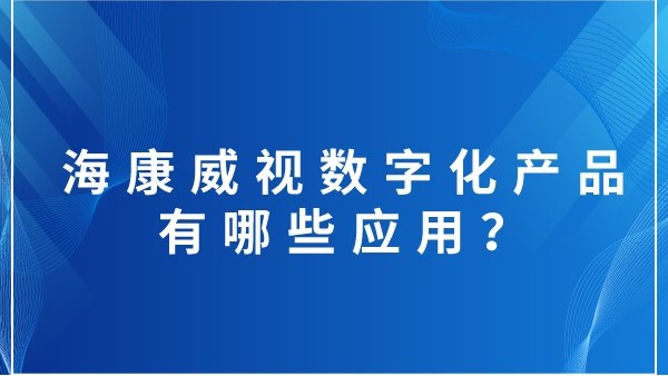 ?？低晹?shù)字化產(chǎn)品