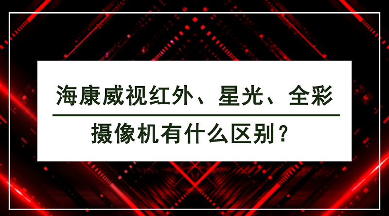 ?？低暭t外、星光、全彩攝像機有什么區(qū)別