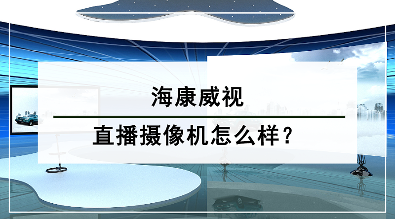 海康威視直播攝像機(jī)怎么樣