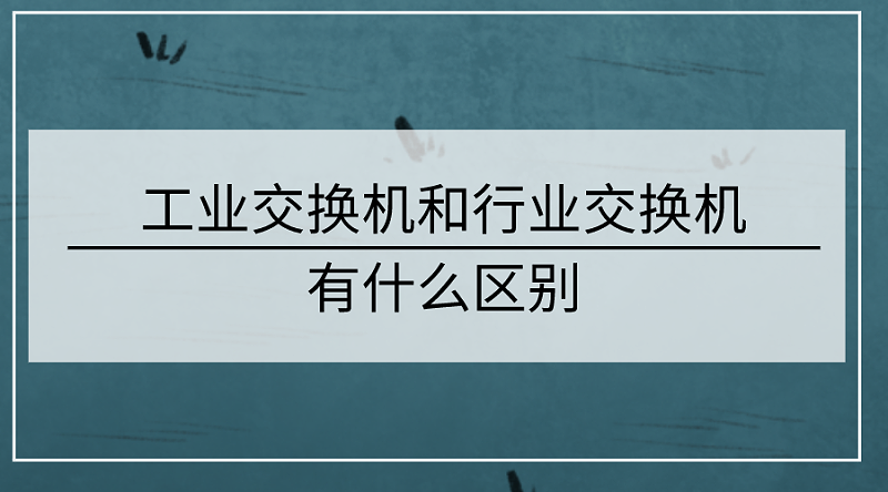 工業(yè)交換機(jī)和行業(yè)交換機(jī)的區(qū)別